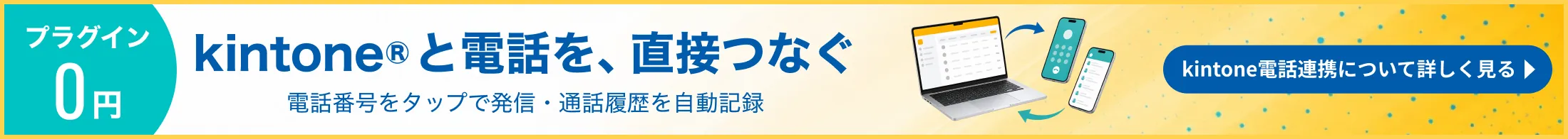 kintone電話連携|kintoneと電話を、直接つなぐ。電話番号をタップで発信・通話履歴を自動記録。プラグイン0円